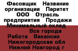 Фасовщик › Название организации ­ Паритет, ООО › Отрасль предприятия ­ Продажи › Минимальный оклад ­ 20 000 - Все города Работа » Вакансии   . Нижегородская обл.,Нижний Новгород г.